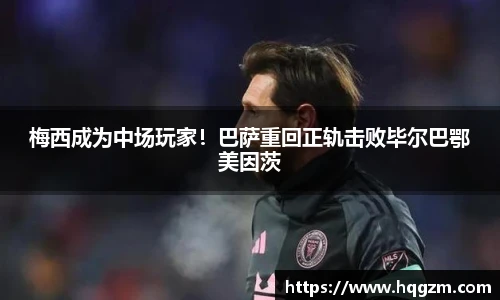 梅西成为中场玩家！巴萨重回正轨击败毕尔巴鄂美因茨