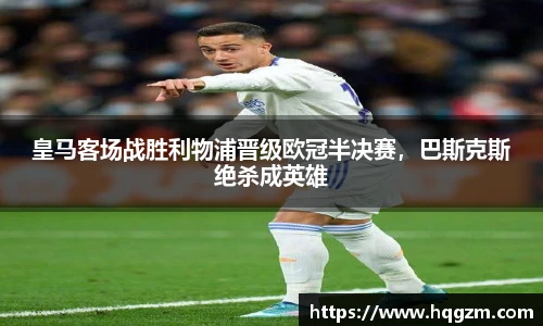 皇马客场战胜利物浦晋级欧冠半决赛，巴斯克斯绝杀成英雄