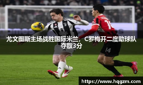 尤文图斯主场战胜国际米兰，C罗梅开二度助球队夺取3分
