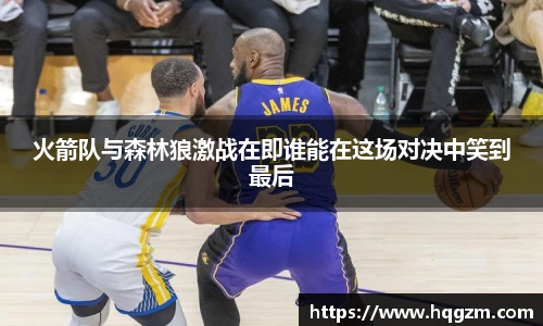 火箭队与森林狼激战在即谁能在这场对决中笑到最后