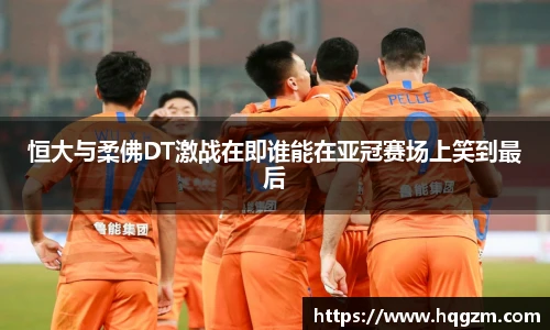 恒大与柔佛DT激战在即谁能在亚冠赛场上笑到最后
