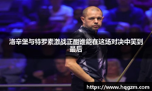 洛辛堡与特罗素激战正酣谁能在这场对决中笑到最后