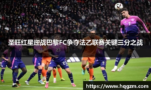 圣旺红星迎战巴黎FC争夺法乙联赛关键三分之战