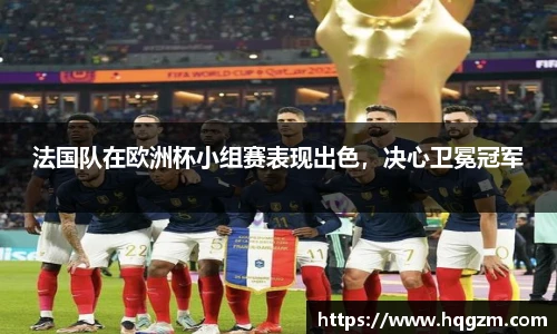 法国队在欧洲杯小组赛表现出色，决心卫冕冠军