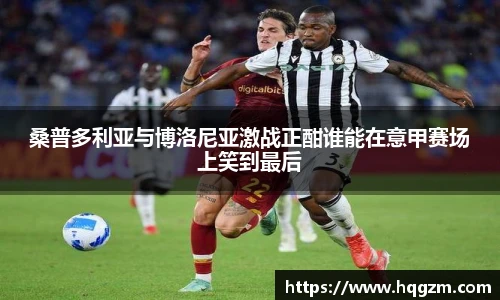 桑普多利亚与博洛尼亚激战正酣谁能在意甲赛场上笑到最后