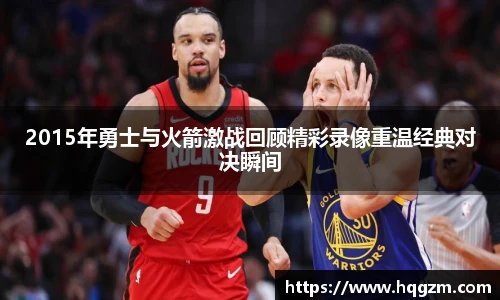 2015年勇士与火箭激战回顾精彩录像重温经典对决瞬间