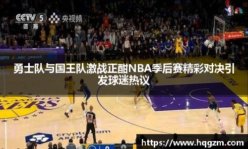 勇士队与国王队激战正酣NBA季后赛精彩对决引发球迷热议
