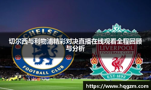 切尔西与利物浦精彩对决直播在线观看全程回顾与分析