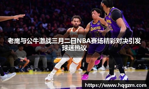老鹰与公牛激战三月二日NBA赛场精彩对决引发球迷热议