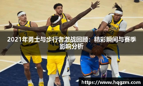 2021年勇士与步行者激战回顾：精彩瞬间与赛季影响分析