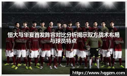 恒大与华夏首发阵容对比分析揭示双方战术布局与球员特点